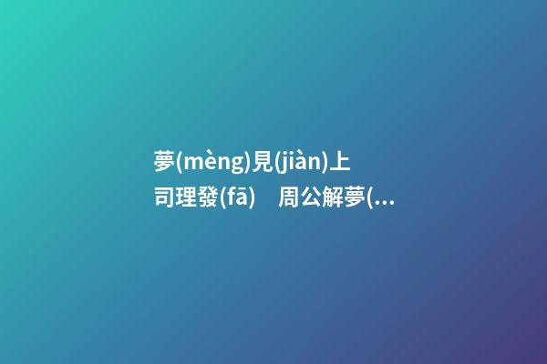 夢(mèng)見(jiàn)上司理發(fā)　周公解夢(mèng)之夢(mèng)到上司理發(fā)
